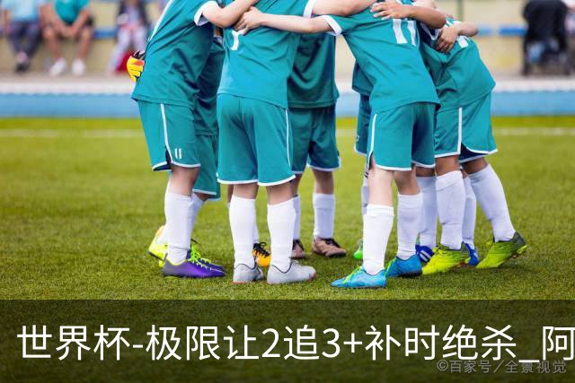 世界杯-极限让2追3+补时绝杀 阿根廷3-2逆转埃及进8强